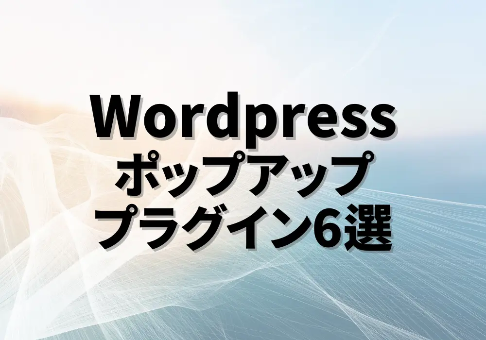 WordPressで使えるポップアッププラグインおすすめ6選 ヒーロー画像